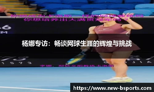 杨娜专访：畅谈网球生涯的辉煌与挑战