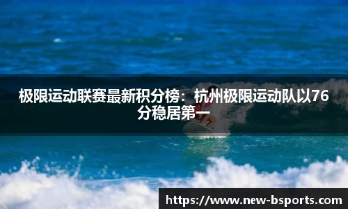 极限运动联赛最新积分榜：杭州极限运动队以76分稳居第一