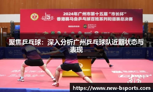 聚焦乒乓球：深入分析广州乒乓球队近期状态与表现