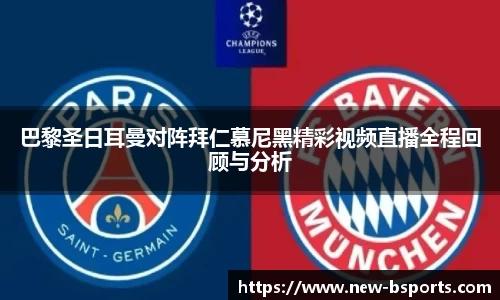 巴黎圣日耳曼对阵拜仁慕尼黑精彩视频直播全程回顾与分析